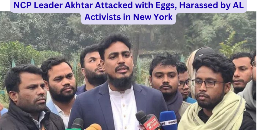 NCP Leader Akhtar Attacked with Eggs, Harassed by AL Activists in New York
