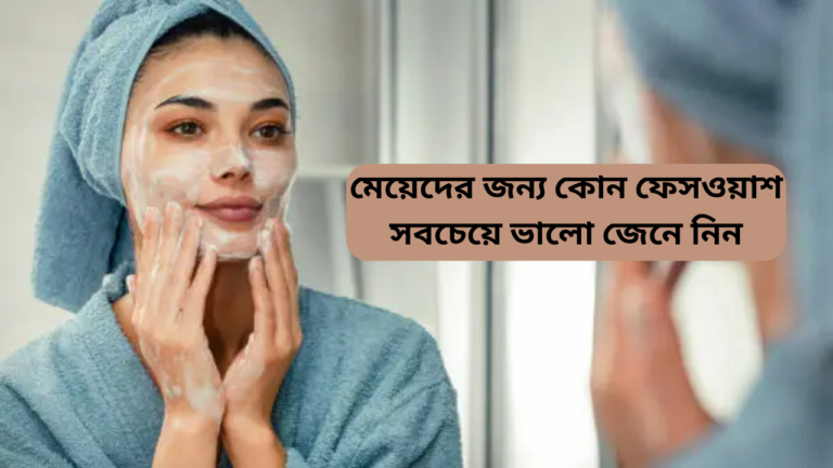 মেয়েদের জন্য কোন ফেসওয়াশ সবচেয়ে ভালো জেনে নিন.png